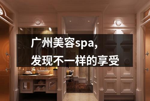 广州美容spa,发现不一样的享受