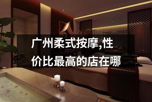 广州柔式按摩,性价比最高的店在哪