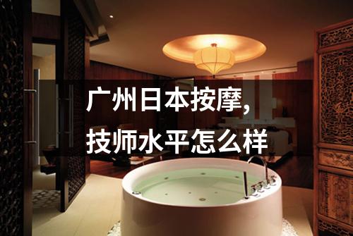 广州日本按摩,技师水平怎么样