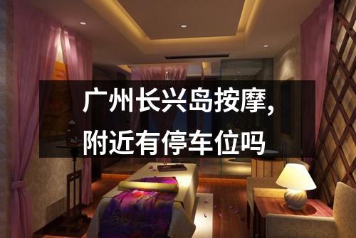 广州长兴岛按摩,附近有停车位吗