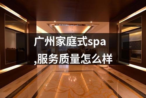 广州家庭式spa,服务质量怎么样