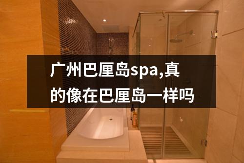 广州巴厘岛spa,真的像在巴厘岛一样吗