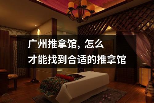 广州推拿馆, 怎么才能找到合适的推拿馆