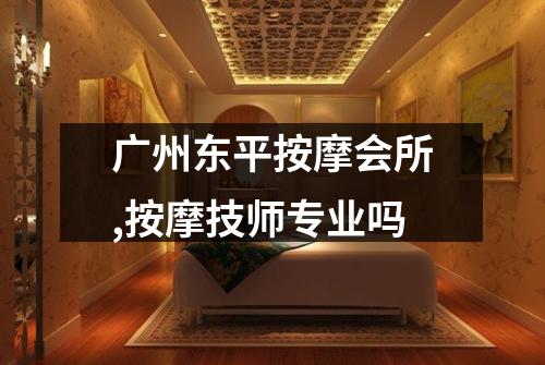 广州东平按摩会所,按摩技师专业吗