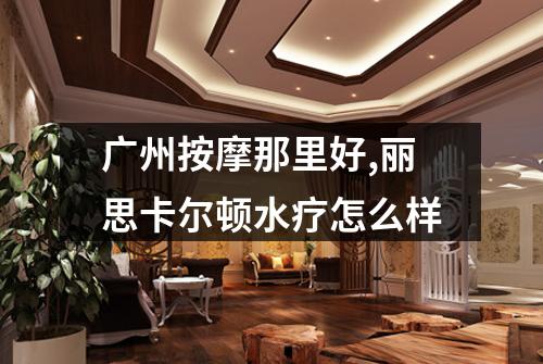 广州按摩那里好,丽思卡尔顿水疗怎么样