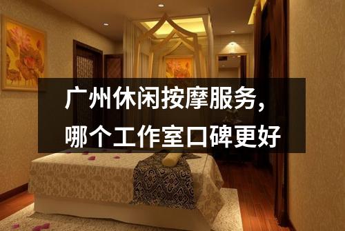 广州休闲按摩服务,哪个工作室口碑更好