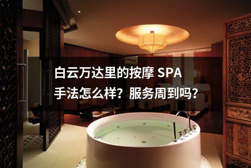 白云万达里的按摩 SPA 手法怎么样?服务周到吗?