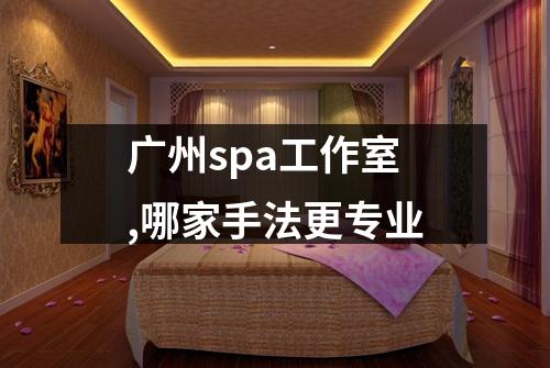 广州spa工作室,哪家手法更专业