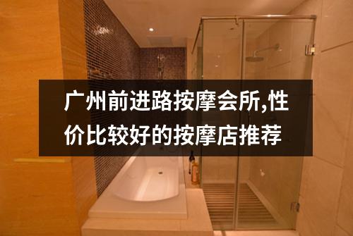 广州前进路按摩会所,性价比较好的按摩店推荐
