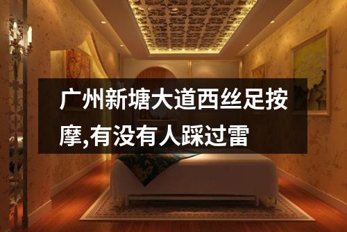 广州新塘大道西丝足按摩,有没有人踩过雷