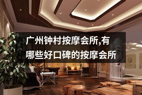 广州钟村按摩会所,有哪些好口碑的按摩会所