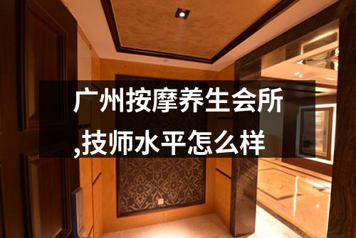 广州按摩养生会所,技师水平怎么样