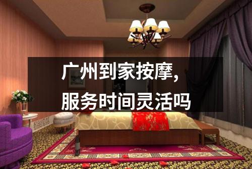 广州到家按摩,服务时间灵活吗