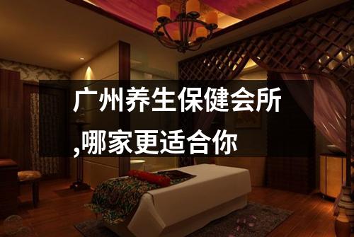 广州养生保健会所,哪家更适合你