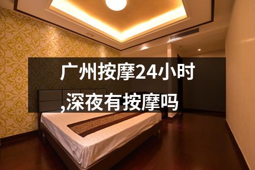 广州按摩24小时,深夜有按摩吗
