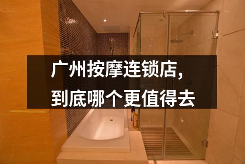 广州按摩连锁店,到底哪个更值得去