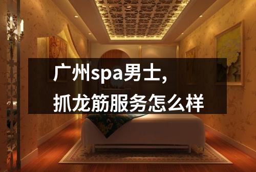 广州spa男士,抓龙筋服务怎么样