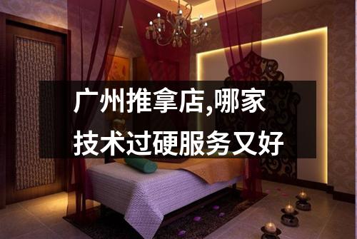 广州推拿店,哪家技术过硬服务又好