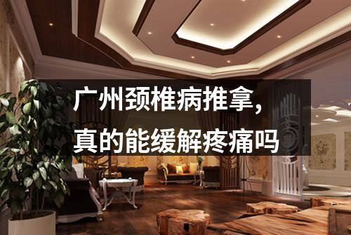 广州颈椎病推拿,真的能缓解疼痛吗