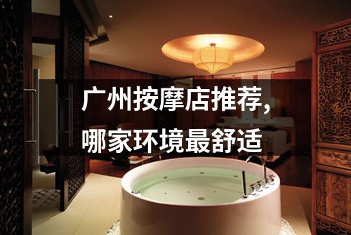 广州按摩店推荐,哪家环境最舒适