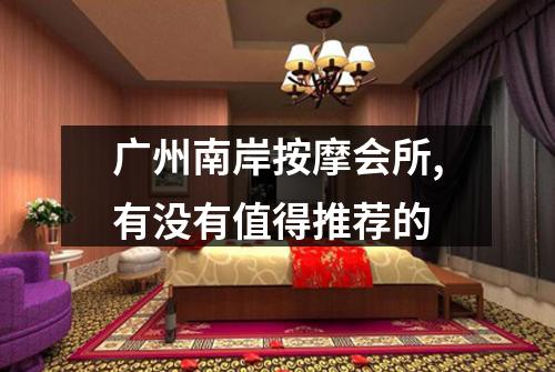 广州南岸按摩会所,有没有值得推荐的
