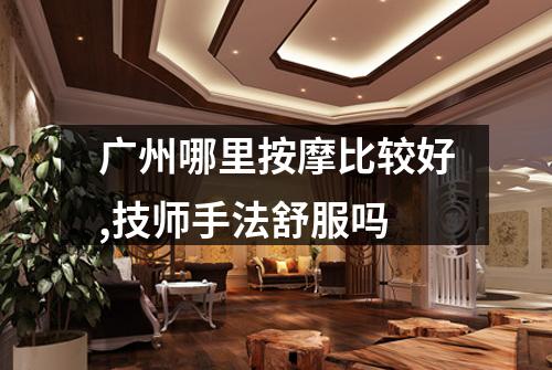 广州哪里按摩比较好,技师手法舒服吗