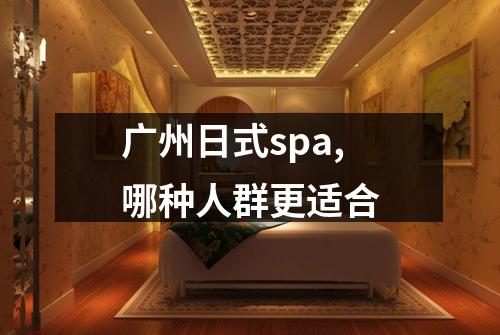 广州日式spa,哪种人群更适合
