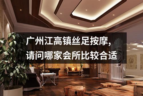 广州江高镇丝足按摩,请问哪家会所比较合适