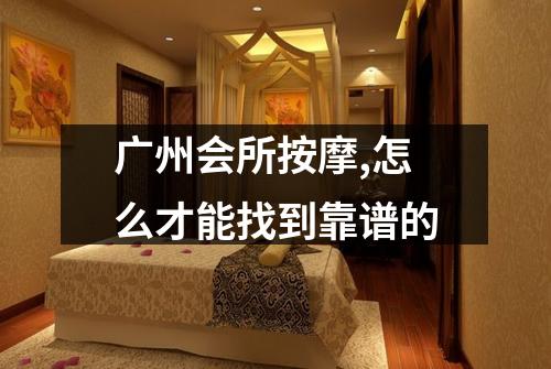 广州会所按摩,怎么才能找到靠谱的