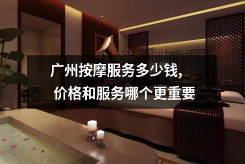 广州按摩服务多少钱, 价格和服务哪个更重要