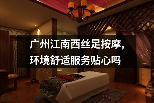 广州江南西丝足按摩,环境舒适服务贴心吗