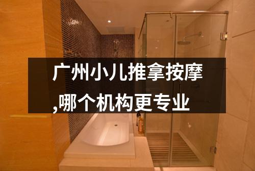 广州小儿推拿按摩,哪个机构更专业