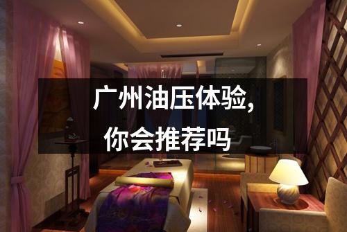 广州油压体验, 你会推荐吗