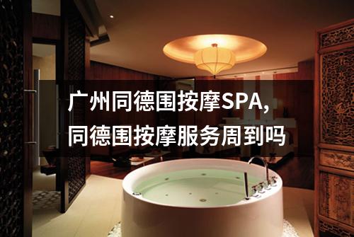 广州同德围按摩SPA,同德围按摩服务周到吗