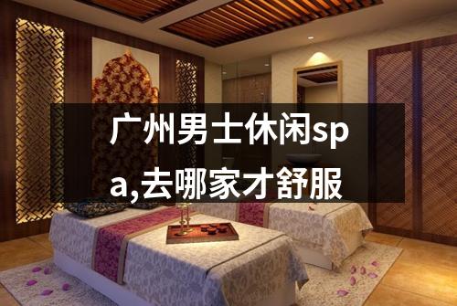 广州男士休闲spa,去哪家才舒服
