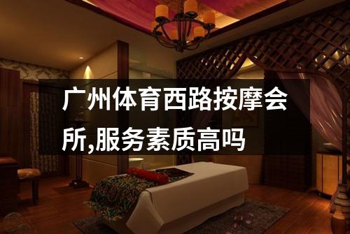 广州体育西路按摩会所,服务素质高吗