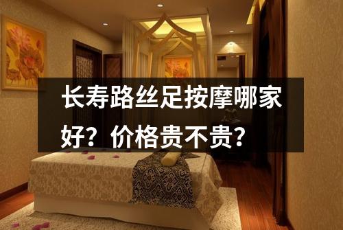 长寿路丝足按摩哪家好?价格贵不贵?