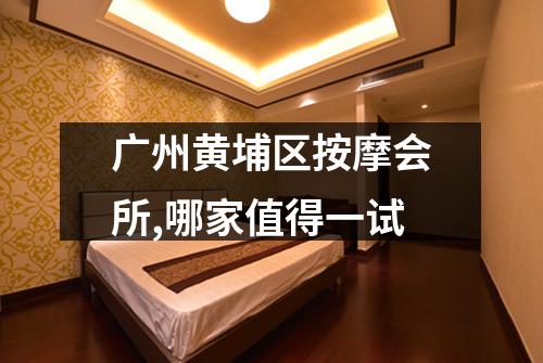广州黄埔区按摩会所,哪家值得一试