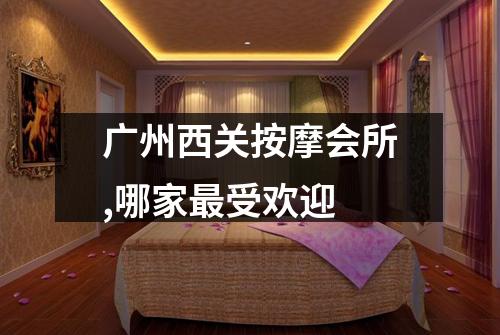 广州西关按摩会所,哪家最受欢迎