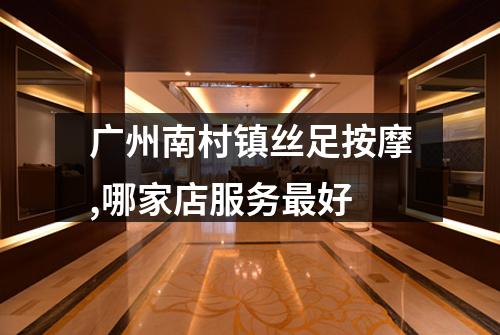 广州南村镇丝足按摩,哪家店服务最好