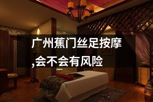 广州蕉门丝足按摩,会不会有风险