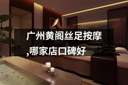 广州黄阁丝足按摩,哪家店口碑好