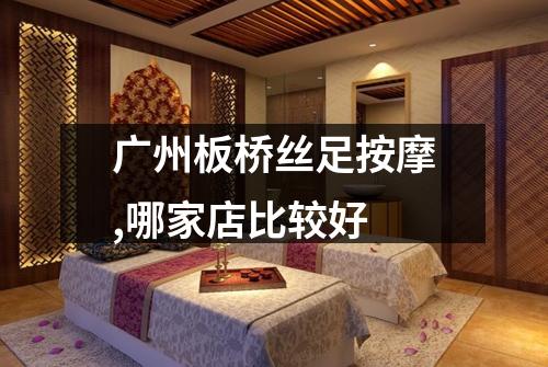 广州板桥丝足按摩,哪家店比较好