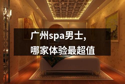 广州spa男士,哪家体验最超值