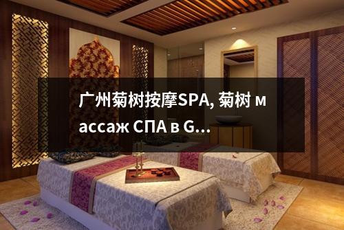 广州菊树按摩SPA, 菊树 массаж СПА в Guangzhou предлагает незабываемый массаж и оздоровите