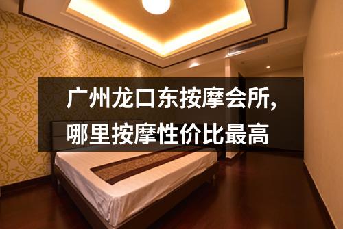 广州龙口东按摩会所,哪里按摩性价比最高