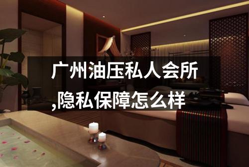 广州油压私人会所,隐私保障怎么样