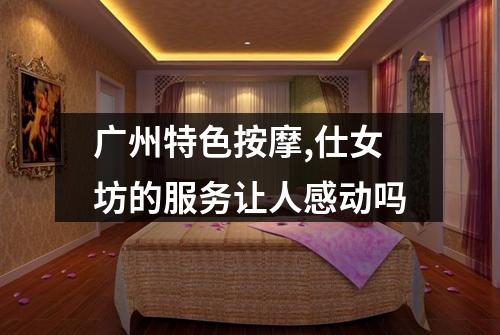 广州特色按摩,仕女坊的服务让人感动吗
