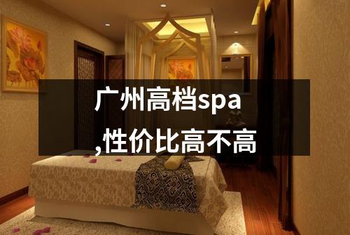 广州高档spa,性价比高不高