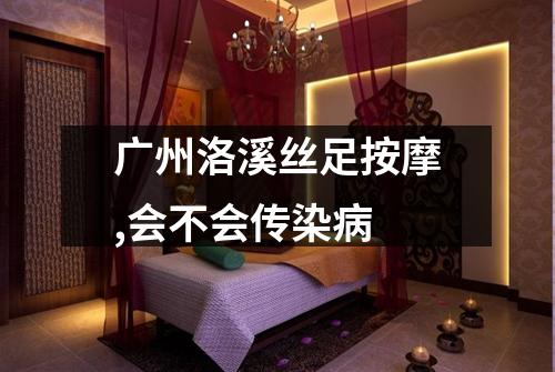 广州洛溪丝足按摩,会不会传染病